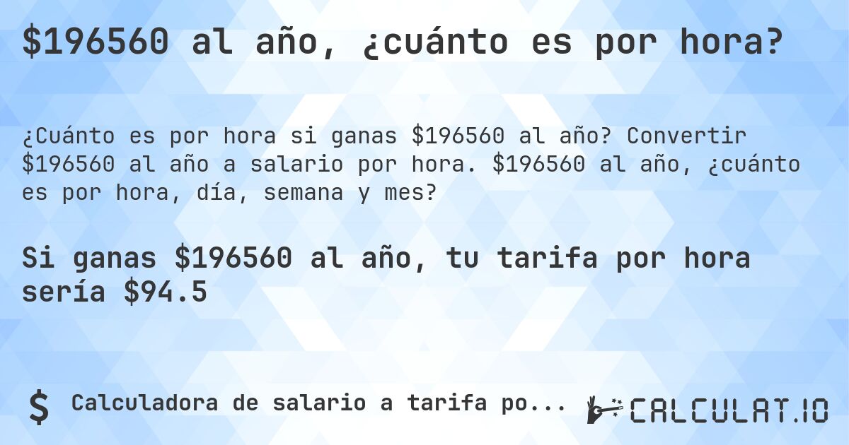 $196560 al año, ¿cuánto es por hora?. Convertir $196560 al año a salario por hora. $196560 al año, ¿cuánto es por hora, día, semana y mes?