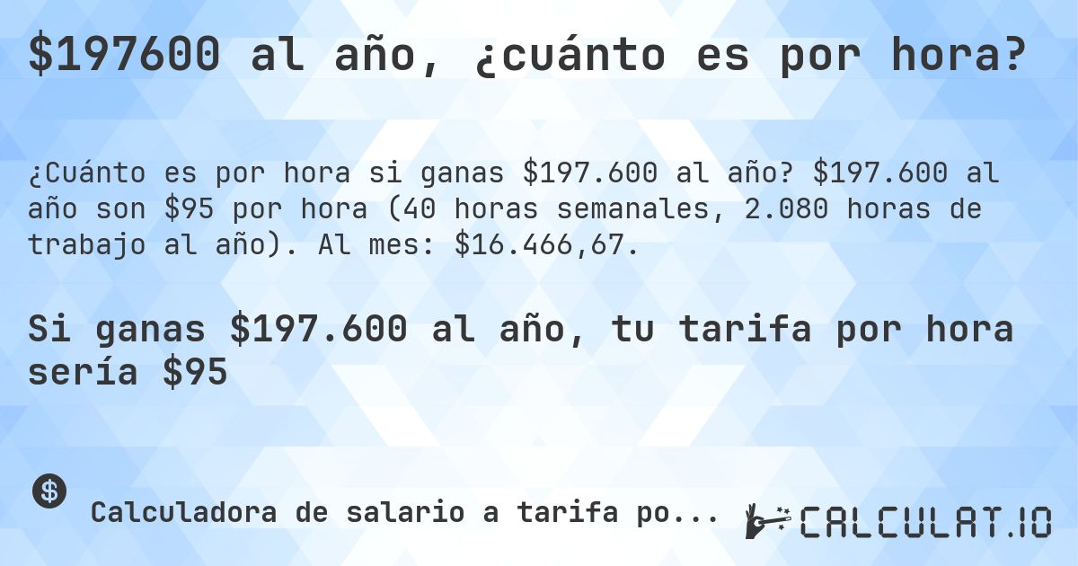 $197600 al año, ¿cuánto es por hora?. $197.600 al año son $95 por hora (40 horas semanales, 2.080 horas de trabajo al año). Al mes: $16.466,67.
