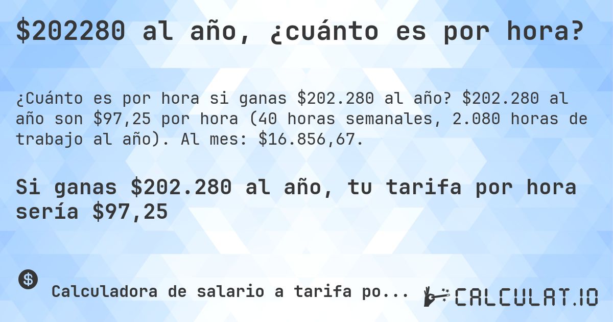 $202280 al año, ¿cuánto es por hora?. $202.280 al año son $97,25 por hora (40 horas semanales, 2.080 horas de trabajo al año). Al mes: $16.856,67.