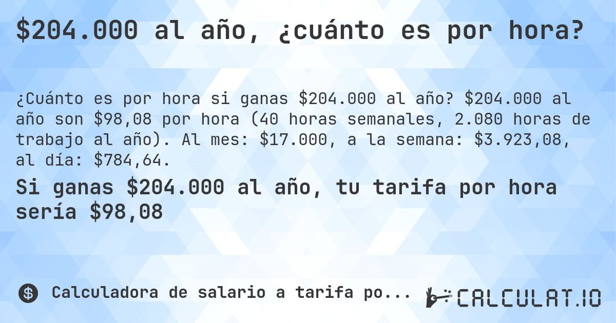 $204.000 al año, ¿cuánto es por hora?. $204.000 al año son $98,08 por hora (40 horas semanales, 2.080 horas de trabajo al año). Al mes: $17.000, a la semana: $3.923,08, al día: $784,64.