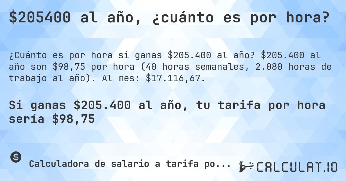 $205400 al año, ¿cuánto es por hora?. $205.400 al año son $98,75 por hora (40 horas semanales, 2.080 horas de trabajo al año). Al mes: $17.116,67.