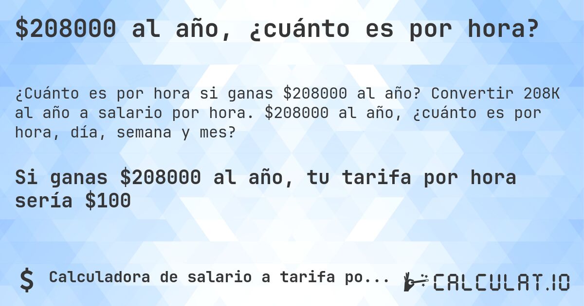 $208000 al año, ¿cuánto es por hora?. Convertir 208K al año a salario por hora. $208000 al año, ¿cuánto es por hora, día, semana y mes?