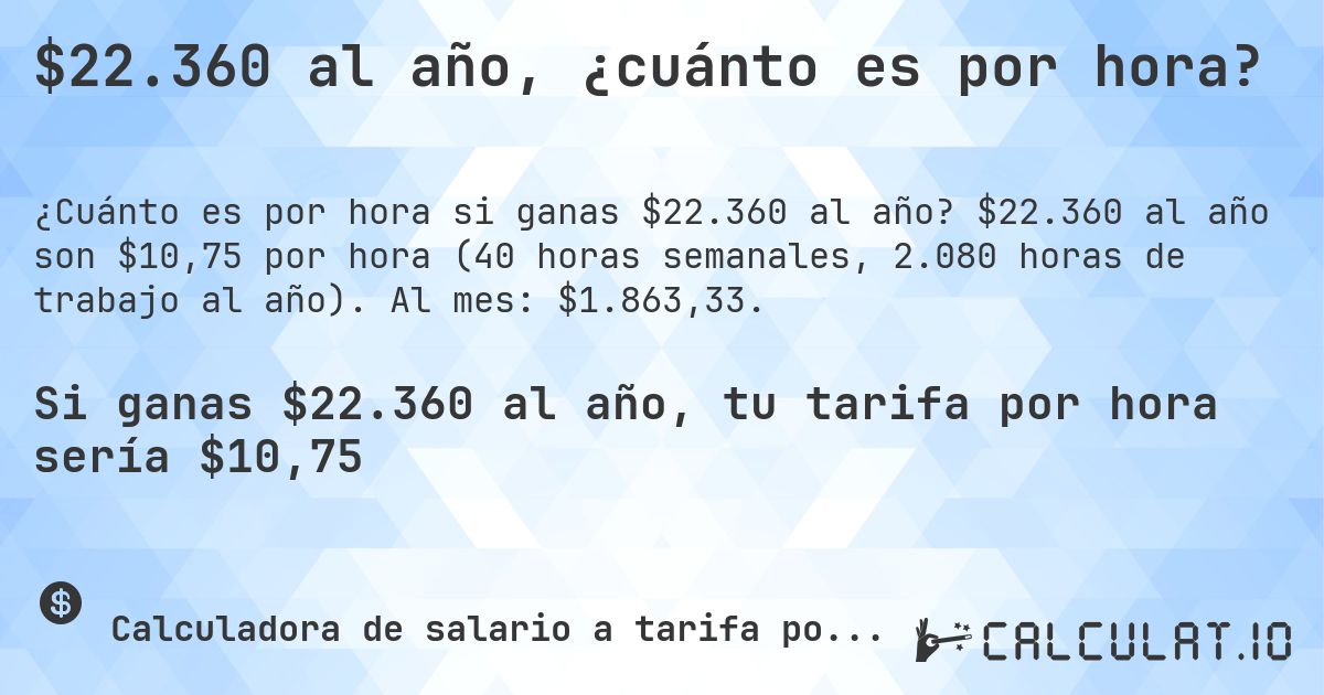 $22.360 al año, ¿cuánto es por hora?. $22.360 al año son $10,75 por hora (40 horas semanales, 2.080 horas de trabajo al año). Al mes: $1.863,33.