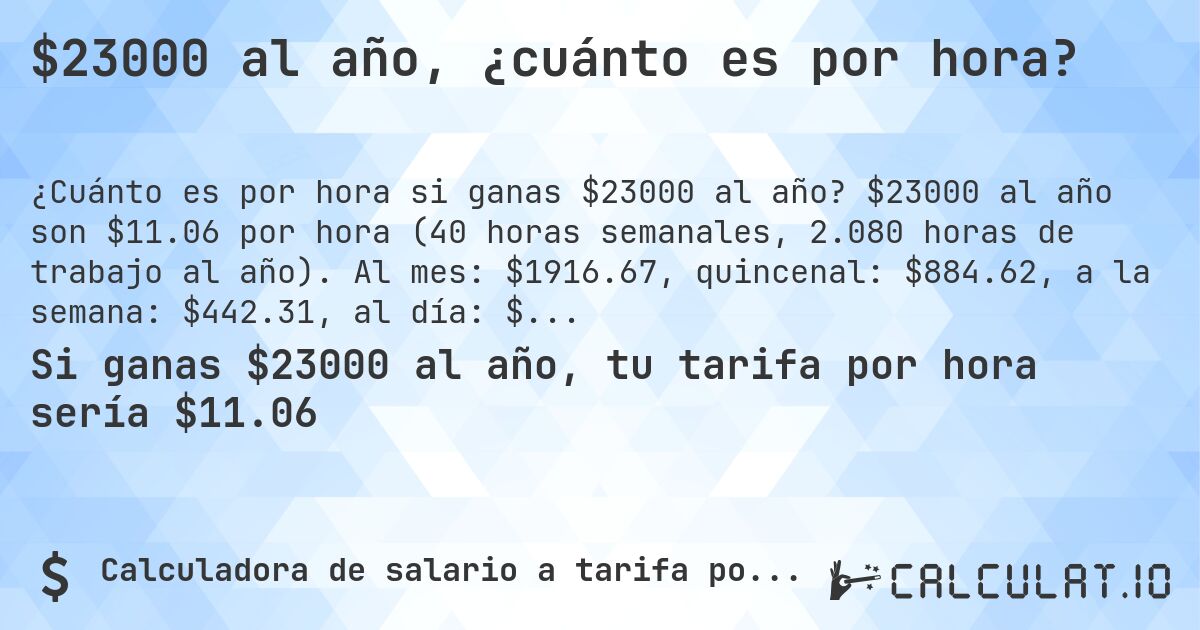 $23000 al año, ¿cuánto es por hora?. $23000 al año son $11.06 por hora (40 horas semanales, 2.080 horas de trabajo al año). Al mes: $1916.67, quincenal: $884.62, a la semana: $442.31, al día: $88.48.