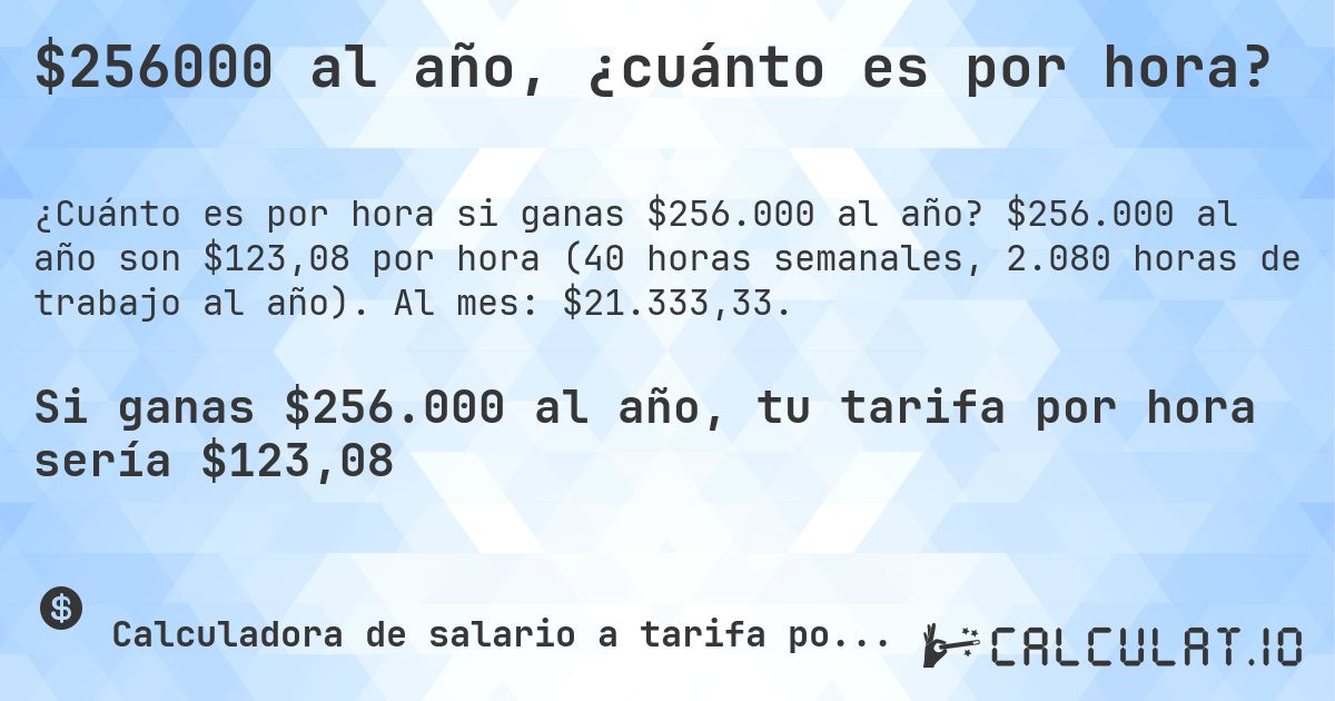 $256000 al año, ¿cuánto es por hora?. $256.000 al año son $123,08 por hora (40 horas semanales, 2.080 horas de trabajo al año). Al mes: $21.333,33.