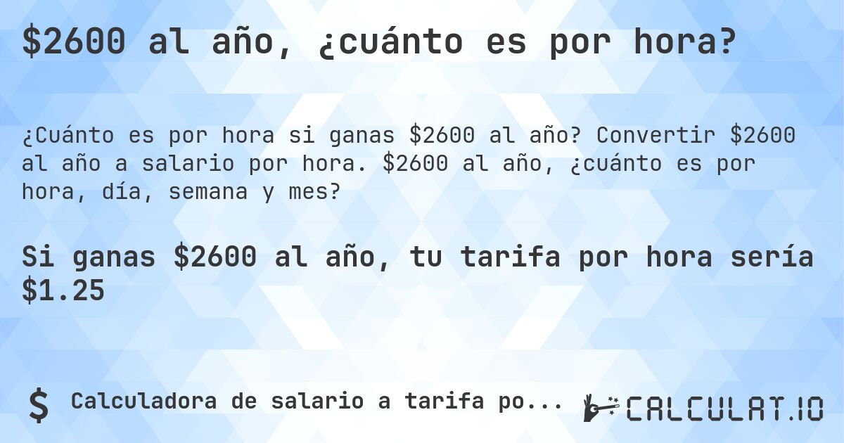 $2600 al año, ¿cuánto es por hora?. Convertir $2600 al año a salario por hora. $2600 al año, ¿cuánto es por hora, día, semana y mes?