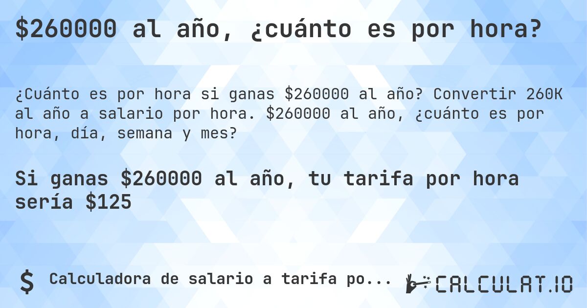 $260000 al año, ¿cuánto es por hora?. Convertir 260K al año a salario por hora. $260000 al año, ¿cuánto es por hora, día, semana y mes?