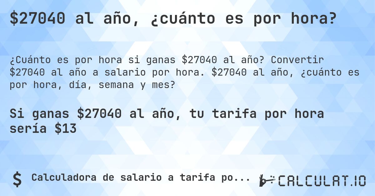 $27040 al año, ¿cuánto es por hora?. Convertir $27040 al año a salario por hora. $27040 al año, ¿cuánto es por hora, día, semana y mes?