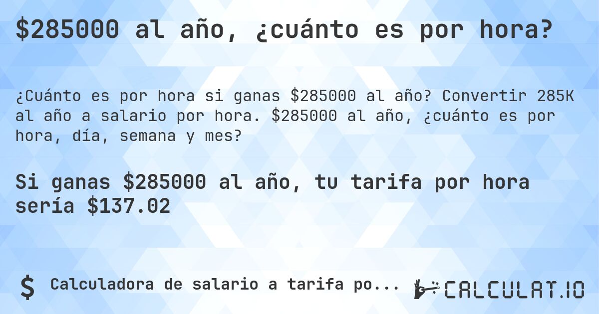 $285000 al año, ¿cuánto es por hora?. Convertir 285K al año a salario por hora. $285000 al año, ¿cuánto es por hora, día, semana y mes?