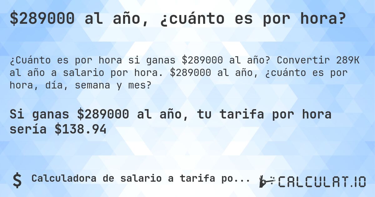 $289000 al año, ¿cuánto es por hora?. Convertir 289K al año a salario por hora. $289000 al año, ¿cuánto es por hora, día, semana y mes?