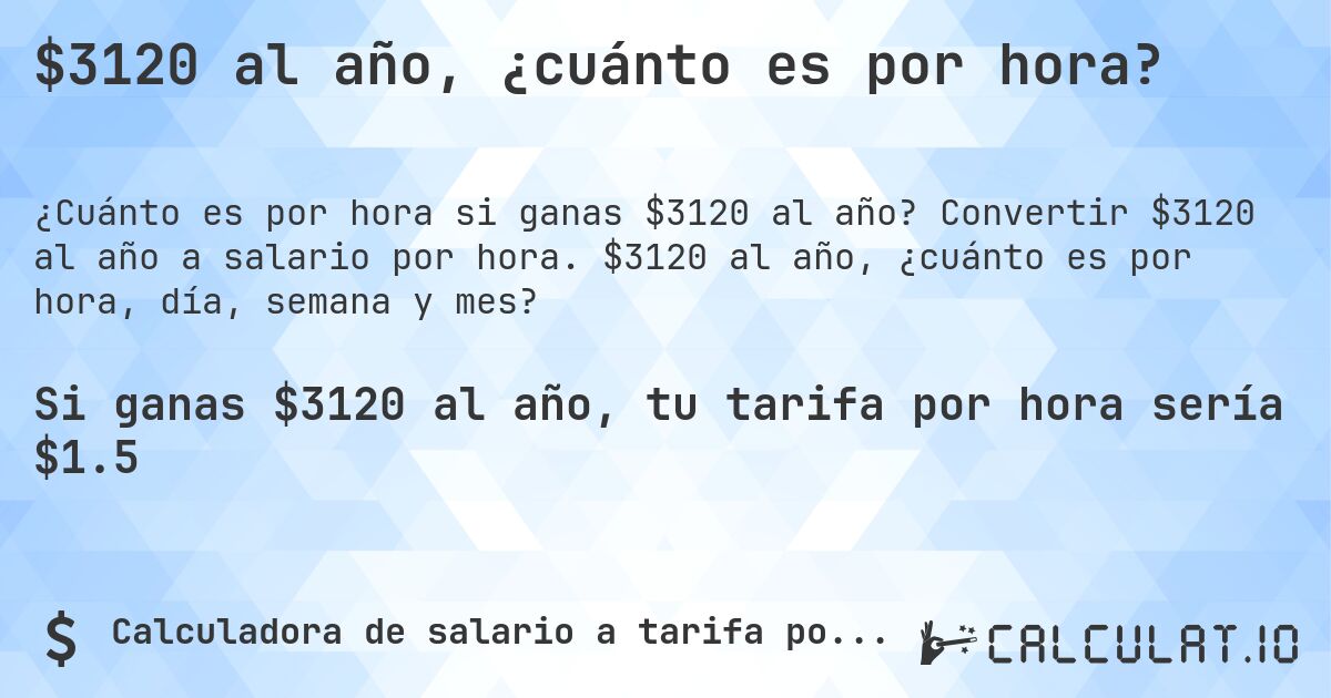 $3120 al año, ¿cuánto es por hora?. Convertir $3120 al año a salario por hora. $3120 al año, ¿cuánto es por hora, día, semana y mes?