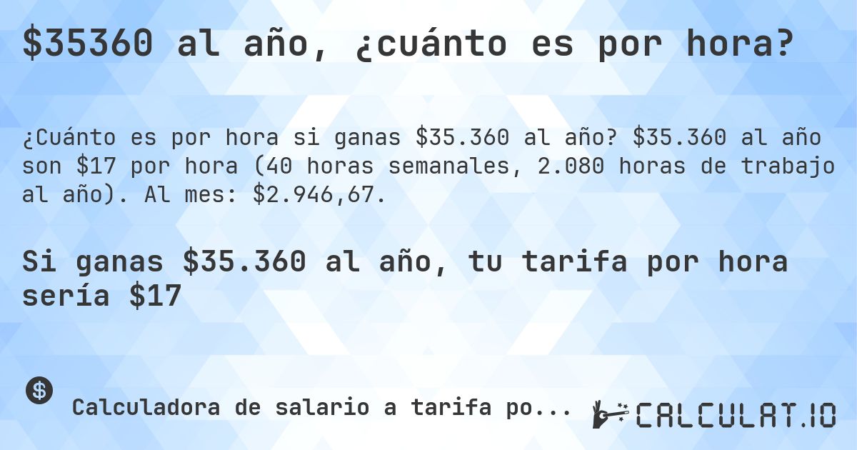 $35360 al año, ¿cuánto es por hora?. $35.360 al año son $17 por hora (40 horas semanales, 2.080 horas de trabajo al año). Al mes: $2.946,67.