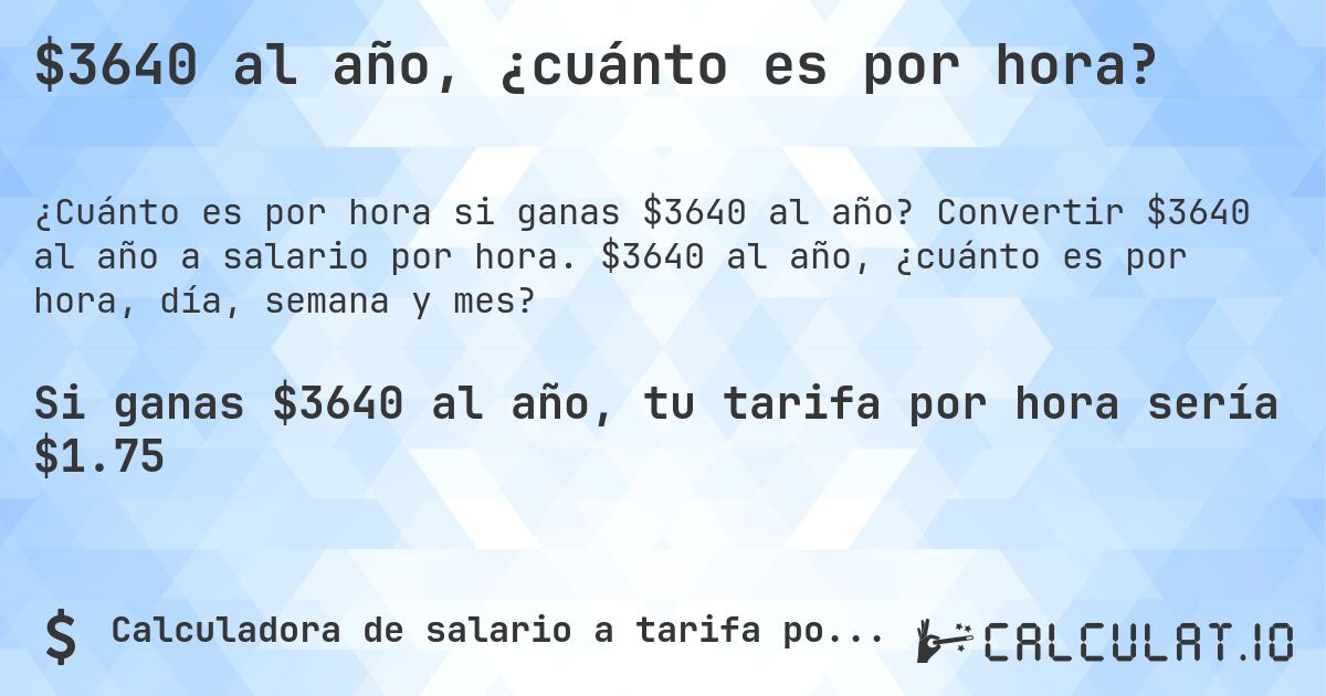$3640 al año, ¿cuánto es por hora?. Convertir $3640 al año a salario por hora. $3640 al año, ¿cuánto es por hora, día, semana y mes?