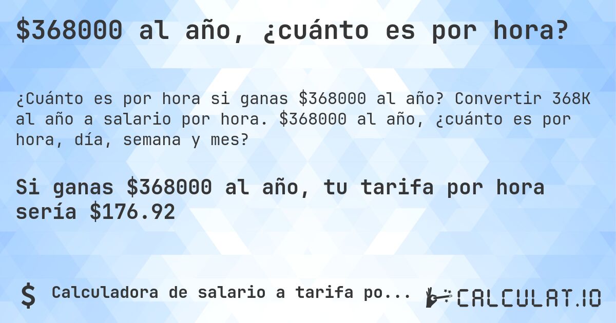 $368000 al año, ¿cuánto es por hora?. Convertir 368K al año a salario por hora. $368000 al año, ¿cuánto es por hora, día, semana y mes?