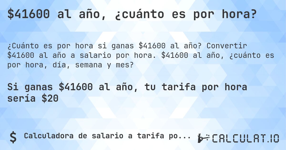 $41600 al año, ¿cuánto es por hora?. Convertir $41600 al año a salario por hora. $41600 al año, ¿cuánto es por hora, día, semana y mes?