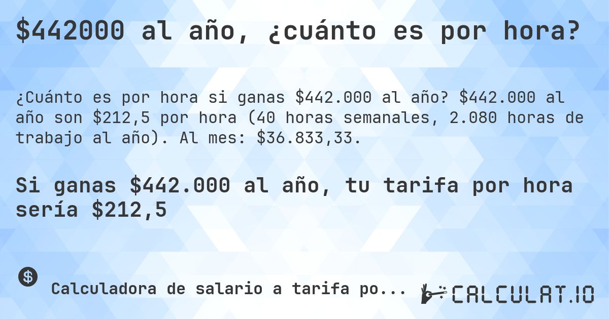 $442000 al año, ¿cuánto es por hora?. $442.000 al año son $212,5 por hora (40 horas semanales, 2.080 horas de trabajo al año). Al mes: $36.833,33.
