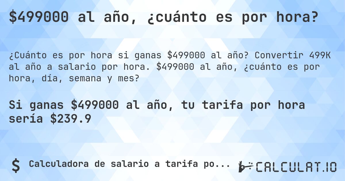 $499000 al año, ¿cuánto es por hora?. Convertir 499K al año a salario por hora. $499000 al año, ¿cuánto es por hora, día, semana y mes?