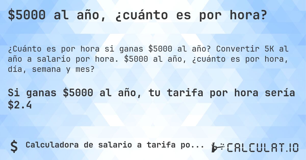 $5000 al año, ¿cuánto es por hora?. Convertir 5K al año a salario por hora. $5000 al año, ¿cuánto es por hora, día, semana y mes?