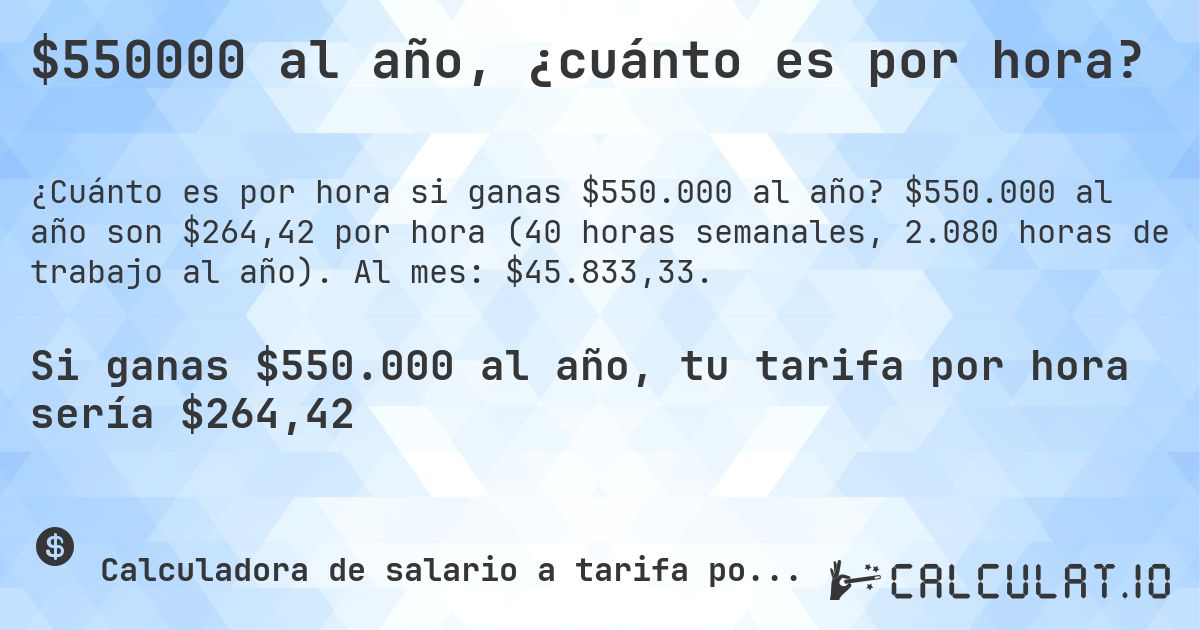$550000 al año, ¿cuánto es por hora?. $550.000 al año son $264,42 por hora (40 horas semanales, 2.080 horas de trabajo al año). Al mes: $45.833,33.
