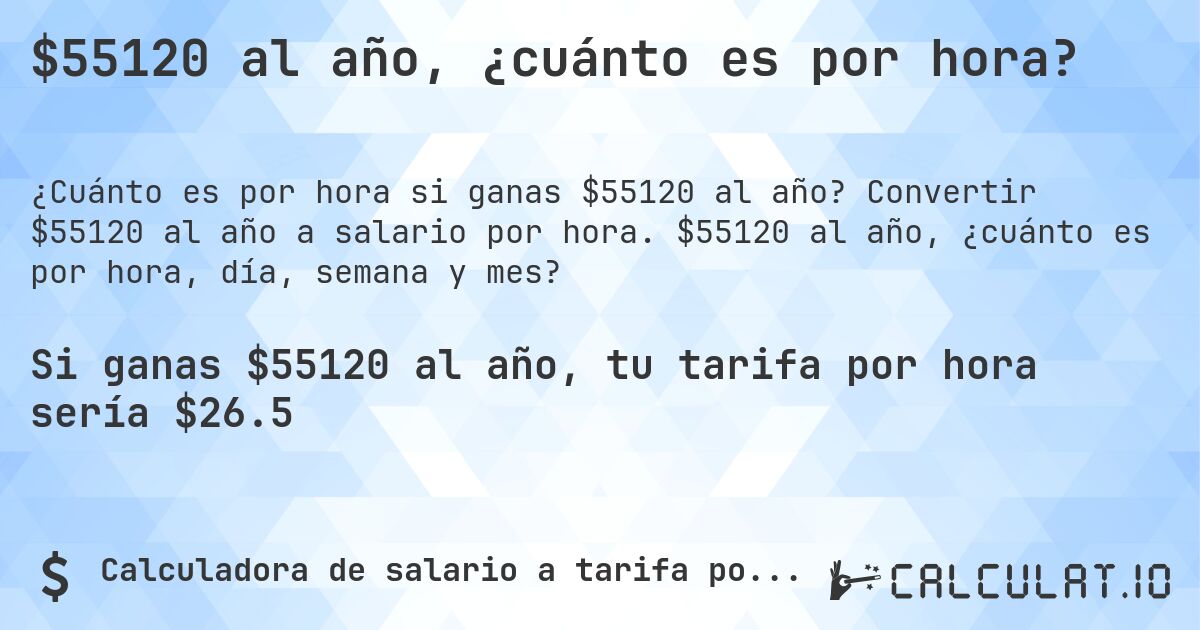 $55120 al año, ¿cuánto es por hora?. Convertir $55120 al año a salario por hora. $55120 al año, ¿cuánto es por hora, día, semana y mes?