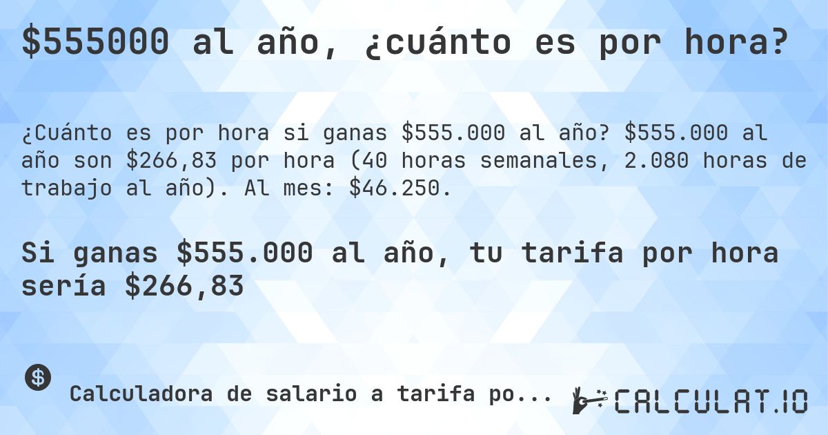 $555000 al año, ¿cuánto es por hora?. $555.000 al año son $266,83 por hora (40 horas semanales, 2.080 horas de trabajo al año). Al mes: $46.250.
