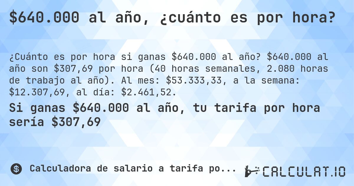 $640.000 al año, ¿cuánto es por hora?. $640.000 al año son $307,69 por hora (40 horas semanales, 2.080 horas de trabajo al año). Al mes: $53.333,33, a la semana: $12.307,69, al día: $2.461,52.
