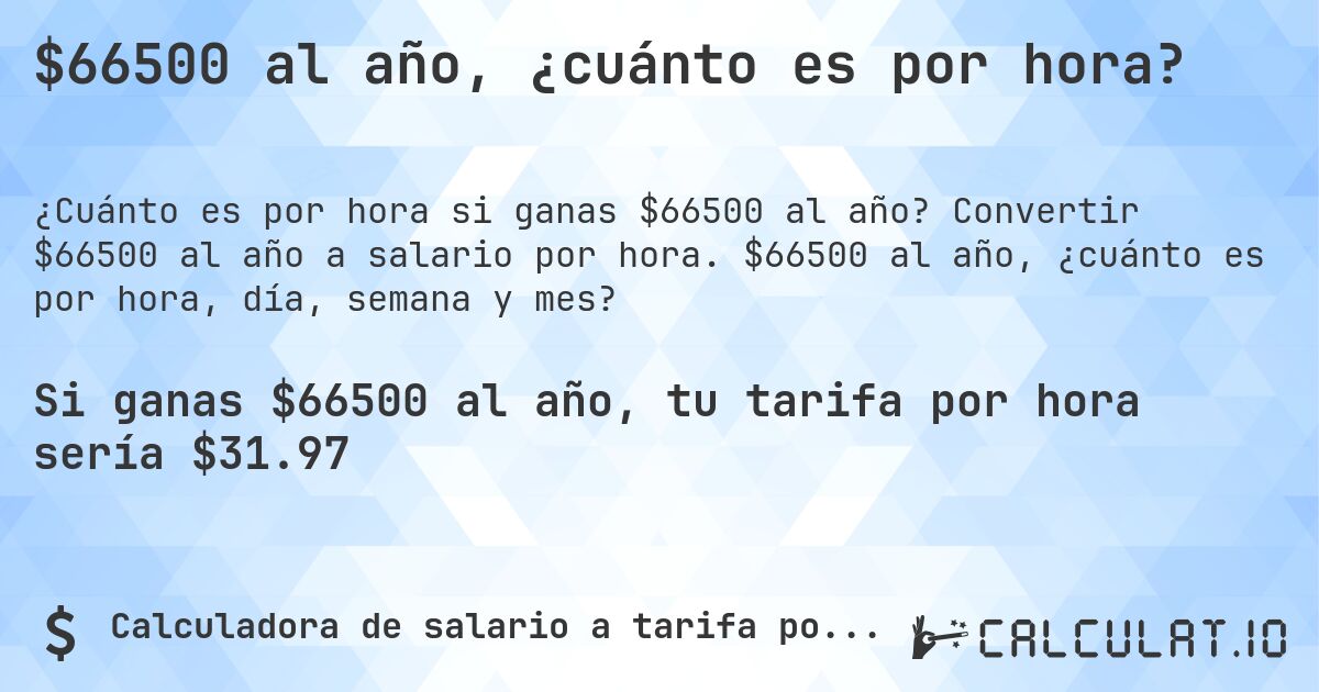 $66500 al año, ¿cuánto es por hora?. Convertir $66500 al año a salario por hora. $66500 al año, ¿cuánto es por hora, día, semana y mes?