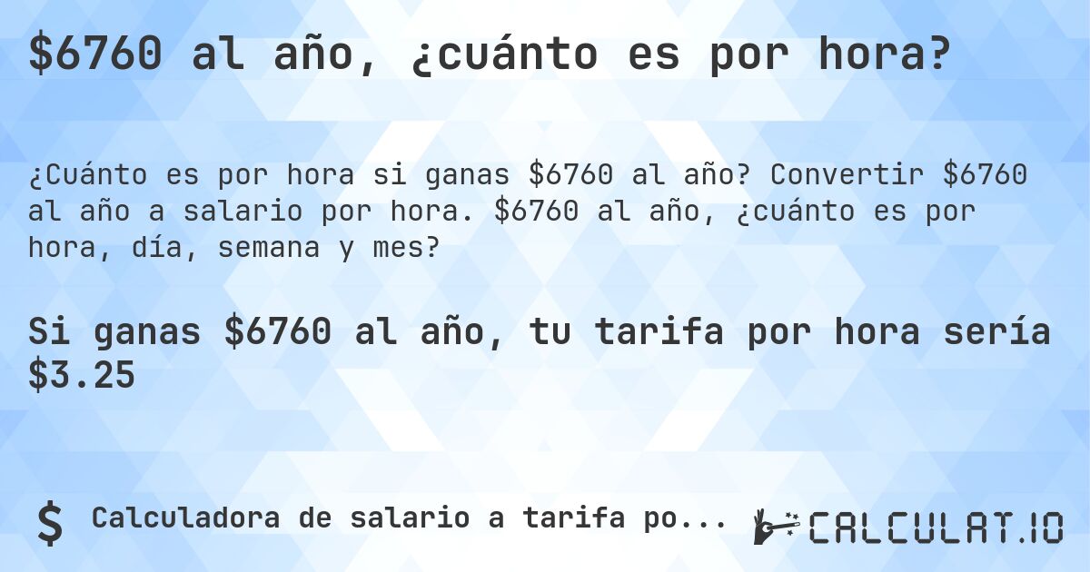 $6760 al año, ¿cuánto es por hora?. Convertir $6760 al año a salario por hora. $6760 al año, ¿cuánto es por hora, día, semana y mes?