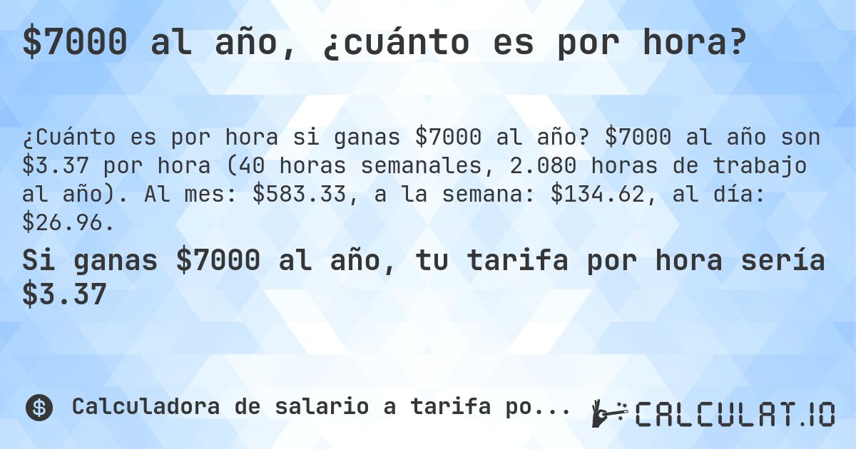 $7000 al año, ¿cuánto es por hora?. $7000 al año son $3.37 por hora (40 horas semanales, 2.080 horas de trabajo al año). Al mes: $583.33, a la semana: $134.62, al día: $26.96.