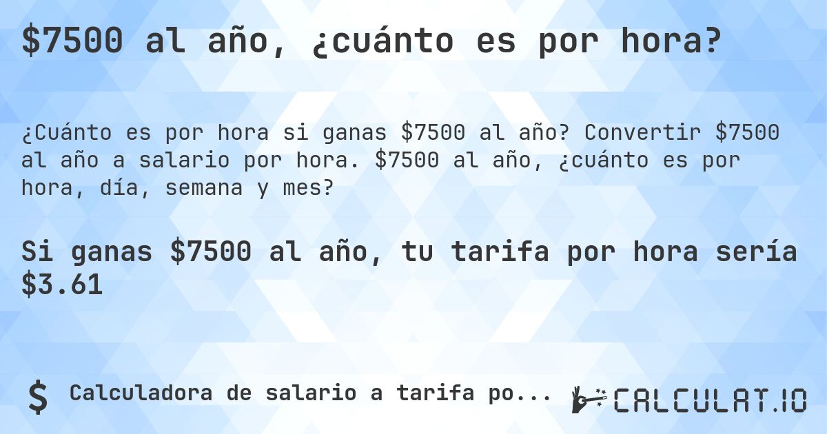 $7500 al año, ¿cuánto es por hora?. Convertir $7500 al año a salario por hora. $7500 al año, ¿cuánto es por hora, día, semana y mes?