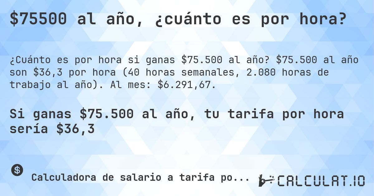 $75500 al año, ¿cuánto es por hora?. $75.500 al año son $36,3 por hora (40 horas semanales, 2.080 horas de trabajo al año). Al mes: $6.291,67.