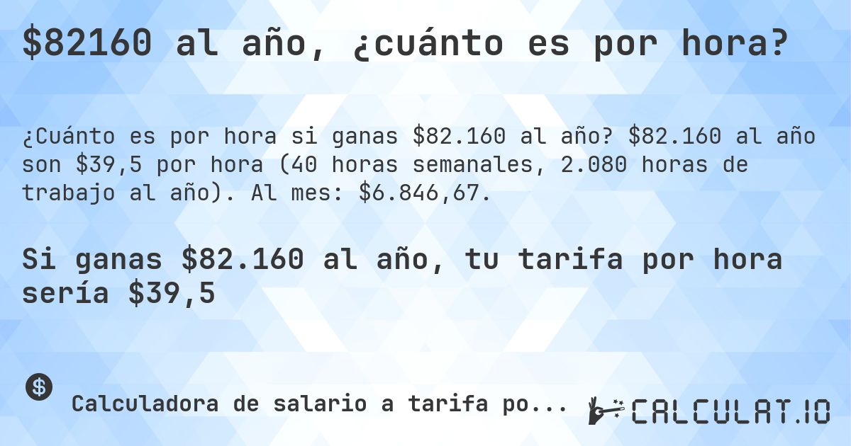 $82160 al año, ¿cuánto es por hora?. $82.160 al año son $39,5 por hora (40 horas semanales, 2.080 horas de trabajo al año). Al mes: $6.846,67.