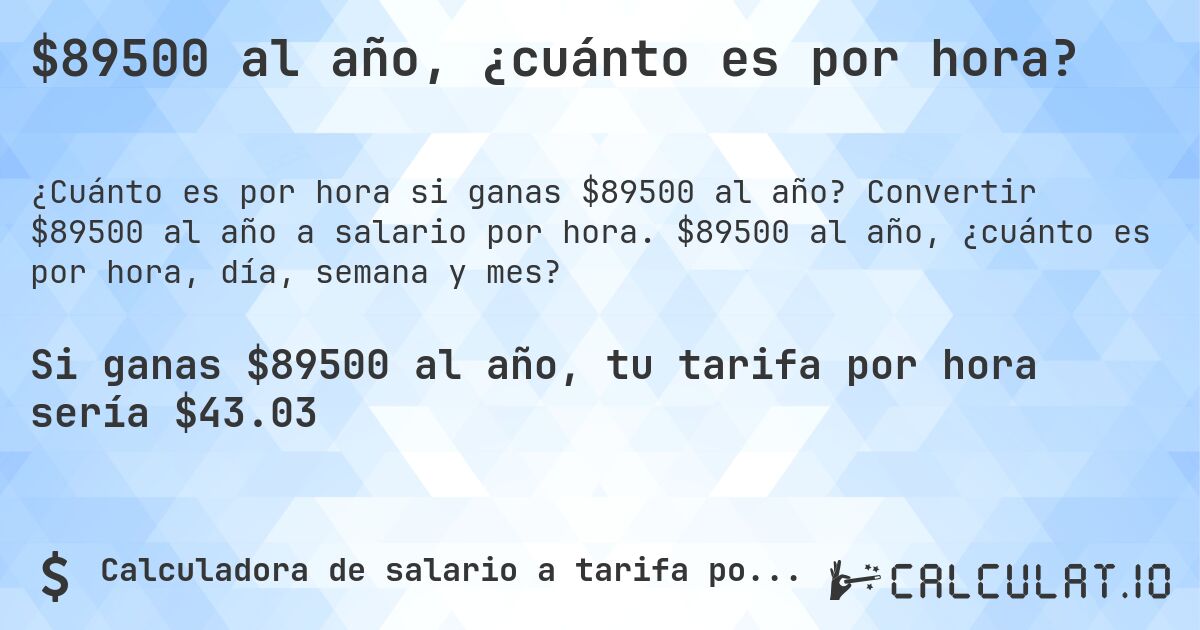 $89500 al año, ¿cuánto es por hora?. Convertir $89500 al año a salario por hora. $89500 al año, ¿cuánto es por hora, día, semana y mes?