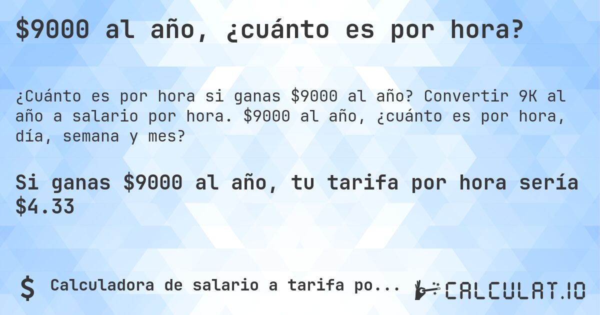 $9000 al año, ¿cuánto es por hora?. Convertir 9K al año a salario por hora. $9000 al año, ¿cuánto es por hora, día, semana y mes?