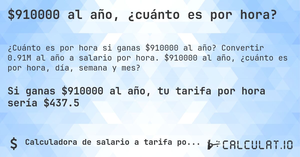 $910000 al año, ¿cuánto es por hora?. Convertir 0.91M al año a salario por hora. $910000 al año, ¿cuánto es por hora, día, semana y mes?