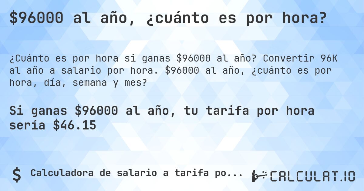 $96000 al año, ¿cuánto es por hora?. Convertir 96K al año a salario por hora. $96000 al año, ¿cuánto es por hora, día, semana y mes?