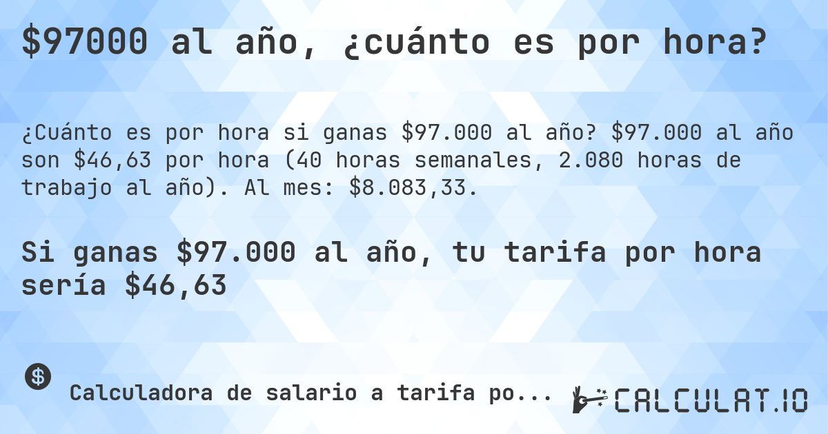 $97000 al año, ¿cuánto es por hora?. $97.000 al año son $46,63 por hora (40 horas semanales, 2.080 horas de trabajo al año). Al mes: $8.083,33.