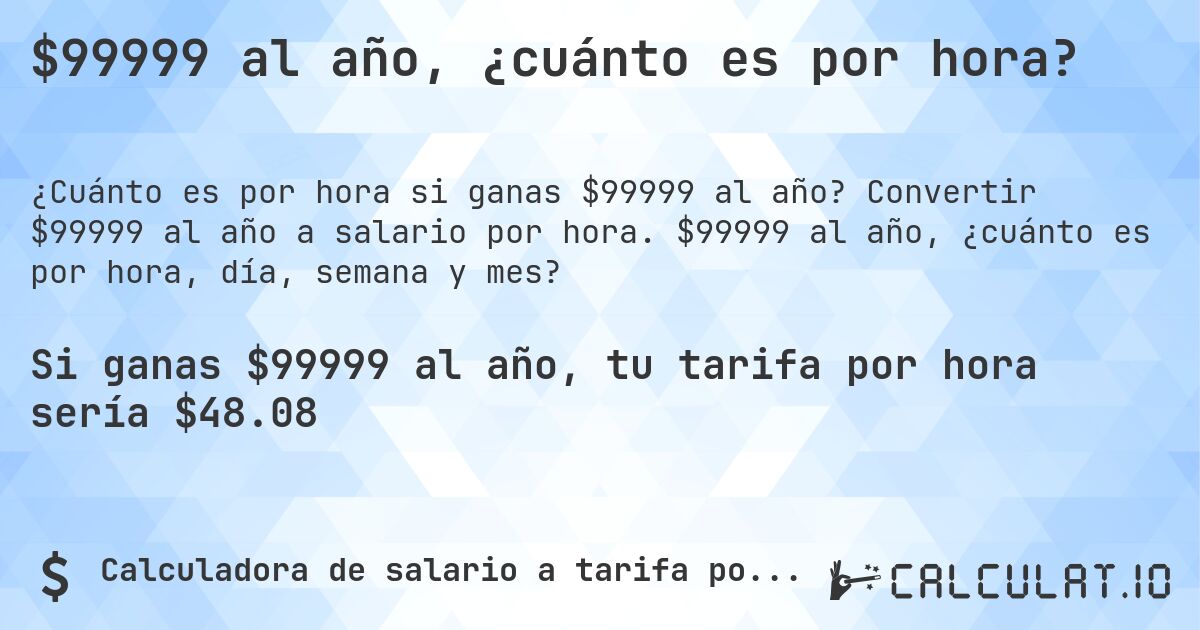 $99999 al año, ¿cuánto es por hora?. Convertir $99999 al año a salario por hora. $99999 al año, ¿cuánto es por hora, día, semana y mes?