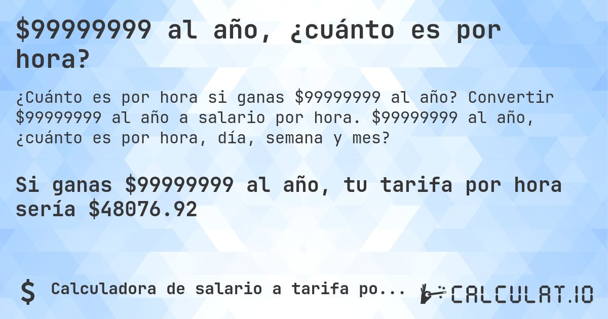 $99999999 al año, ¿cuánto es por hora?. Convertir $99999999 al año a salario por hora. $99999999 al año, ¿cuánto es por hora, día, semana y mes?