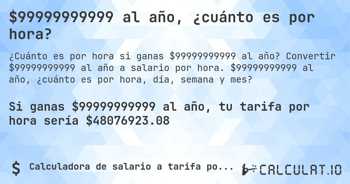 $99999999999 al año, ¿cuánto es por hora?. Convertir $99999999999 al año a salario por hora. $99999999999 al año, ¿cuánto es por hora, día, semana y mes?
