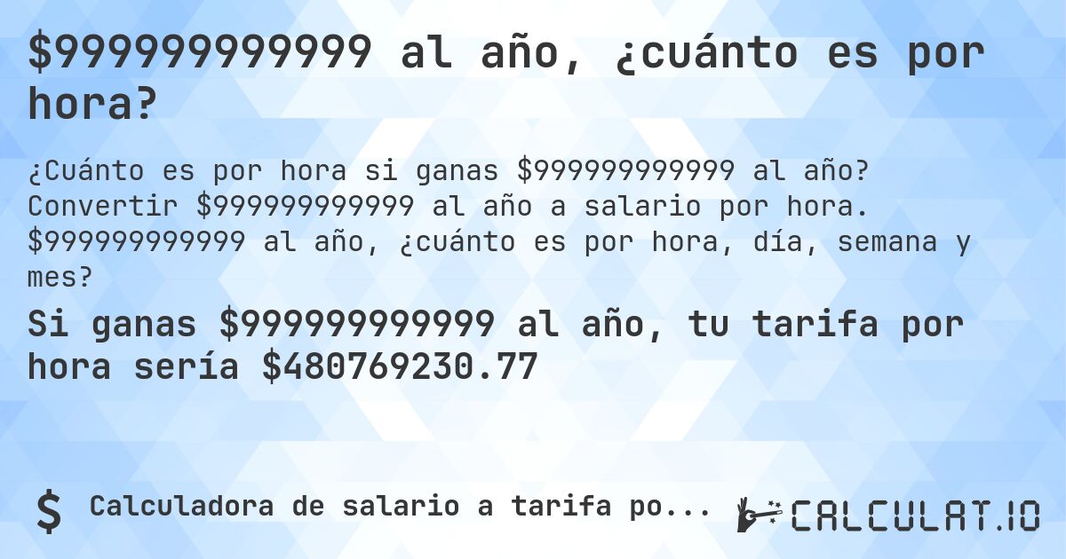 $999999999999 al año, ¿cuánto es por hora?. Convertir $999999999999 al año a salario por hora. $999999999999 al año, ¿cuánto es por hora, día, semana y mes?
