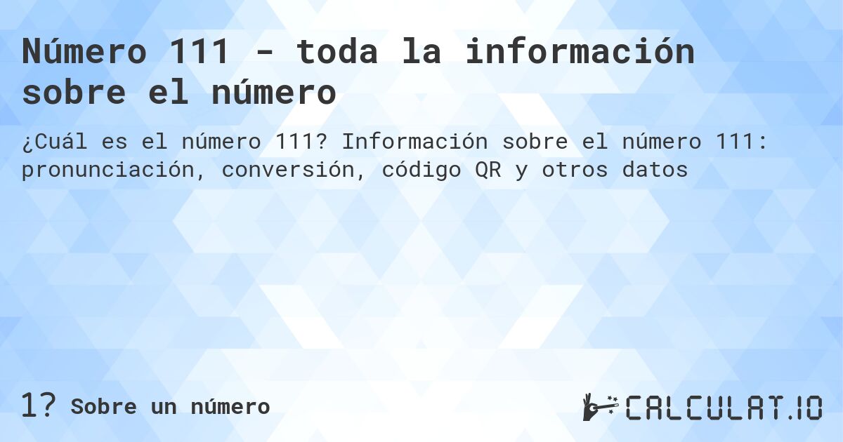 Número 111 - toda la información sobre el número. Información sobre el número 111: pronunciación, conversión, código QR y otros datos
