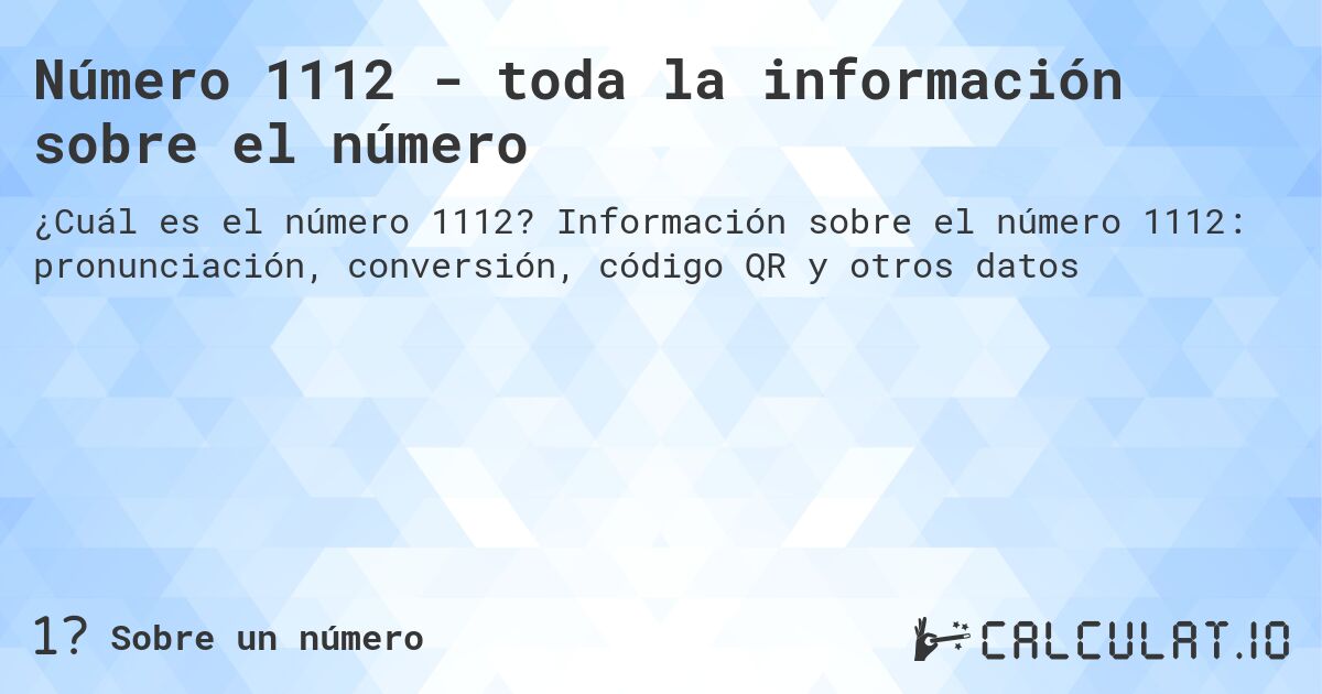 Número 1112 - toda la información sobre el número. Información sobre el número 1112: pronunciación, conversión, código QR y otros datos