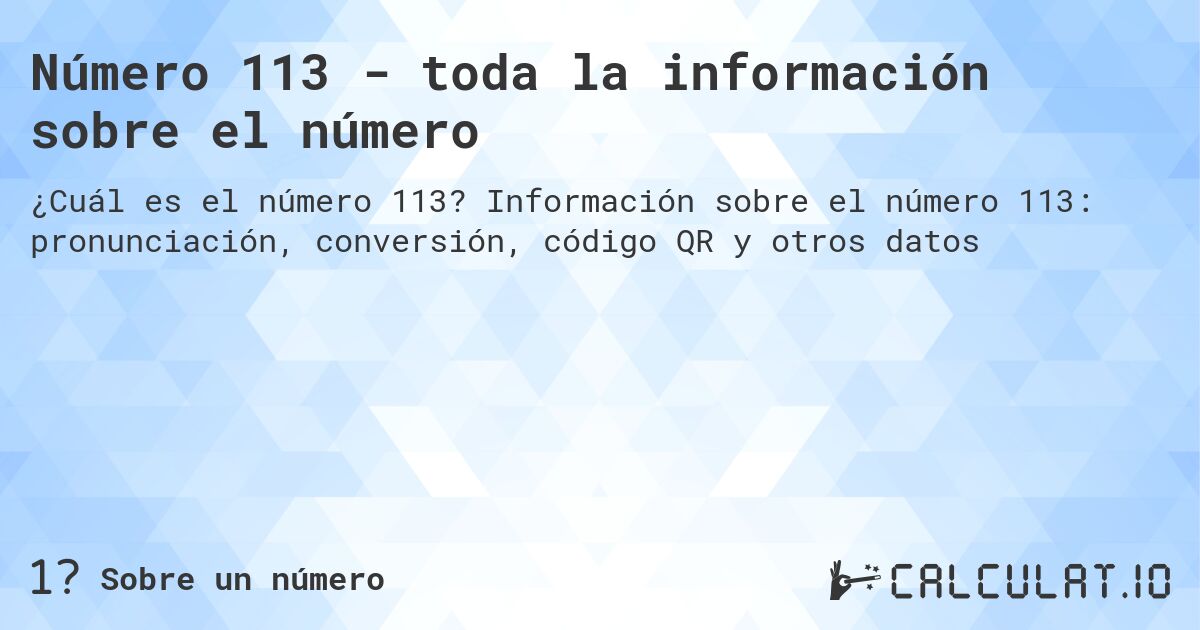 Número 113 - toda la información sobre el número. Información sobre el número 113: pronunciación, conversión, código QR y otros datos