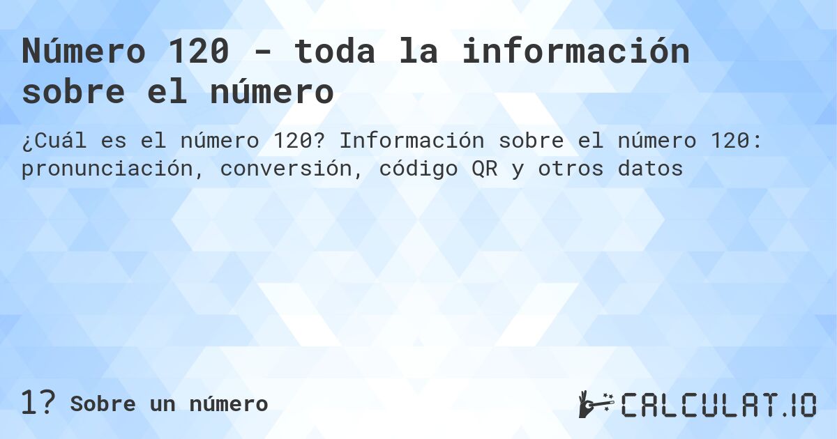 Número 120 - toda la información sobre el número. Información sobre el número 120: pronunciación, conversión, código QR y otros datos
