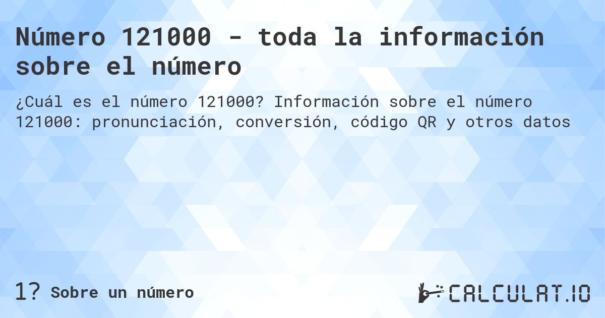 Número 121000 - toda la información sobre el número. Información sobre el número 121000: pronunciación, conversión, código QR y otros datos