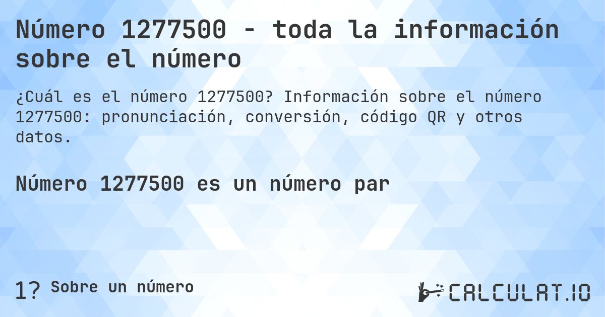 Número 1277500 - toda la información sobre el número. Información sobre el número 1277500: pronunciación, conversión, código QR y otros datos.