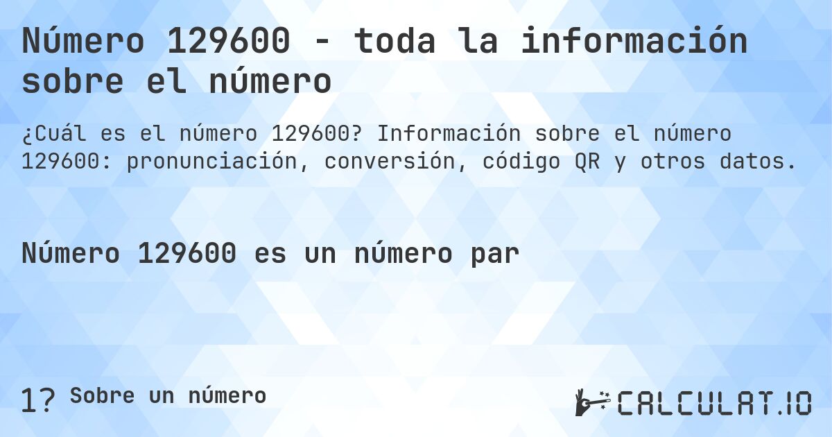 Número 129600 - toda la información sobre el número. Información sobre el número 129600: pronunciación, conversión, código QR y otros datos.