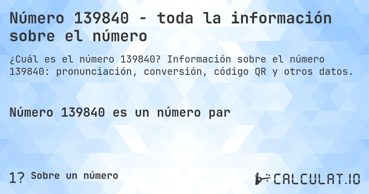 Número 139840 - toda la información sobre el número. Información sobre el número 139840: pronunciación, conversión, código QR y otros datos.