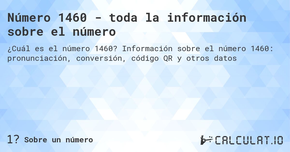 Número 1460 - toda la información sobre el número. Información sobre el número 1460: pronunciación, conversión, código QR y otros datos